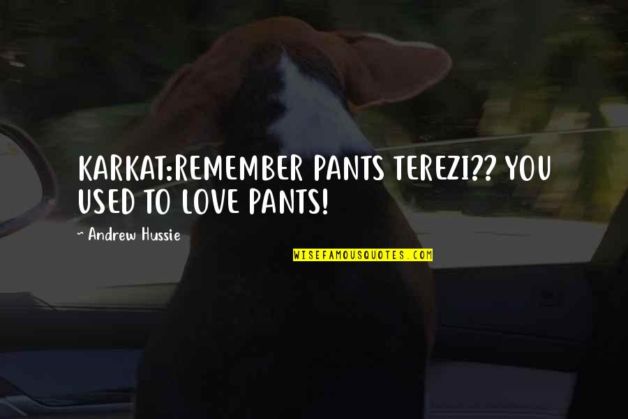 Homestuck Quotes By Andrew Hussie: KARKAT:REMEMBER PANTS TEREZI?? YOU USED TO LOVE PANTS!