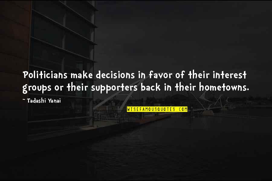 Hometowns Quotes By Tadashi Yanai: Politicians make decisions in favor of their interest