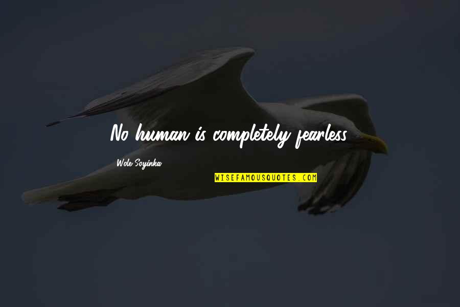 Homewards Quotes By Wole Soyinka: No human is completely fearless.