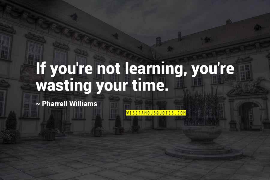 Homework That Is Positive Quotes By Pharrell Williams: If you're not learning, you're wasting your time.