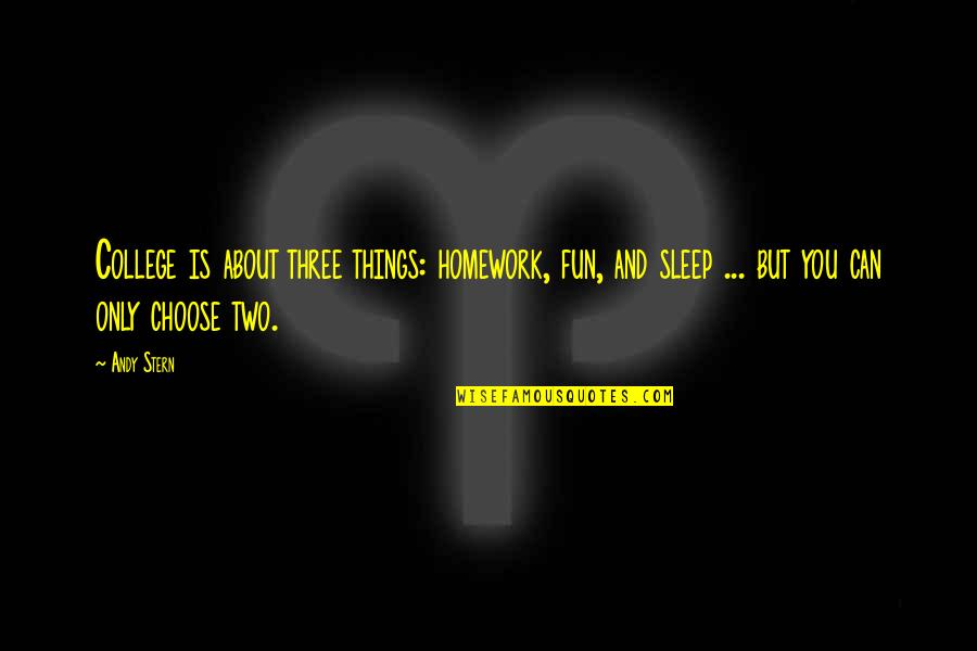 Homework's Quotes By Andy Stern: College is about three things: homework, fun, and