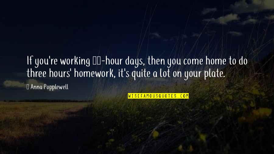 Homework's Quotes By Anna Popplewell: If you're working 12-hour days, then you come