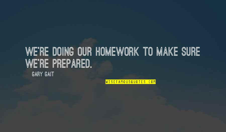Homework's Quotes By Gary Gait: We're doing our homework to make sure we're