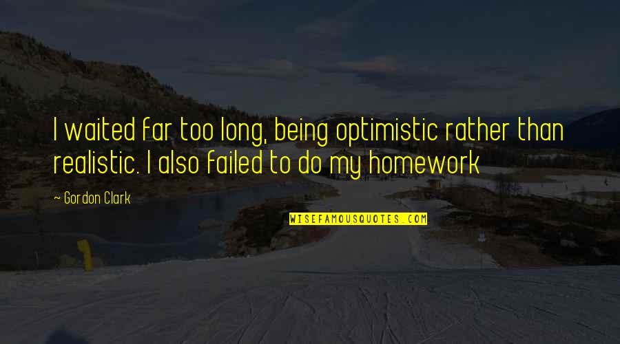 Homework's Quotes By Gordon Clark: I waited far too long, being optimistic rather