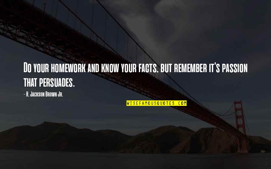 Homework's Quotes By H. Jackson Brown Jr.: Do your homework and know your facts, but