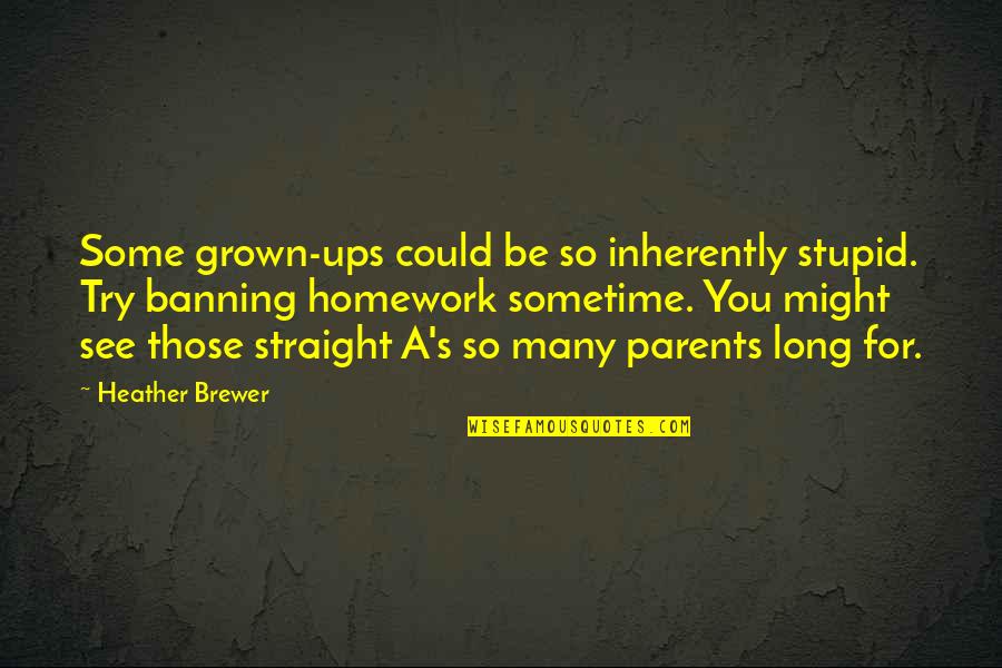 Homework's Quotes By Heather Brewer: Some grown-ups could be so inherently stupid. Try