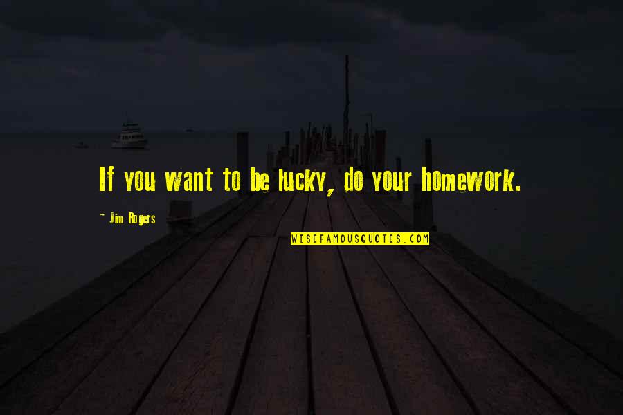 Homework's Quotes By Jim Rogers: If you want to be lucky, do your