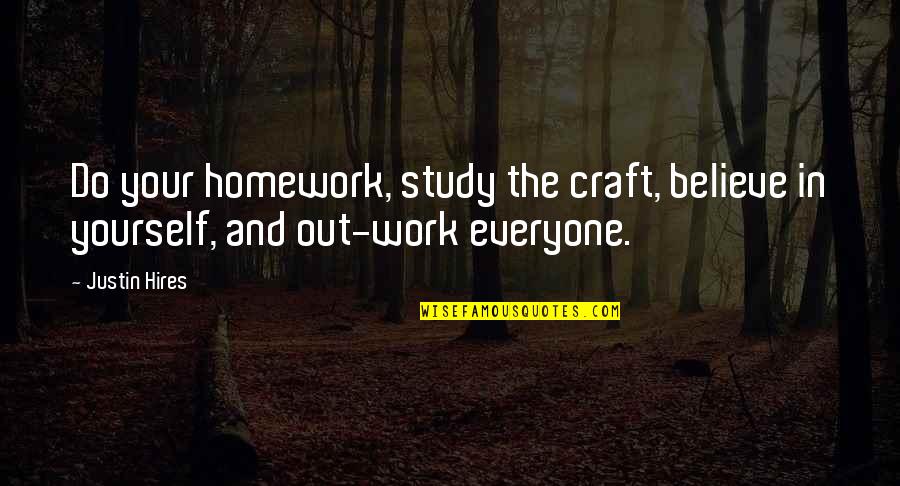 Homework's Quotes By Justin Hires: Do your homework, study the craft, believe in