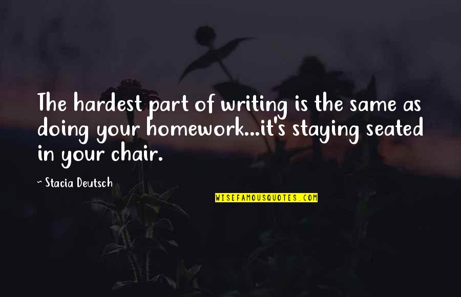 Homework's Quotes By Stacia Deutsch: The hardest part of writing is the same