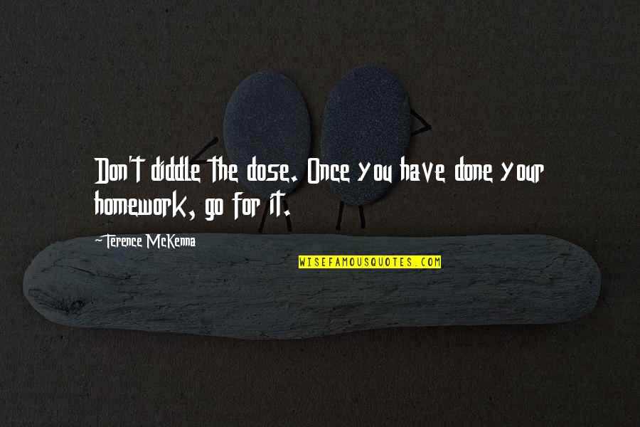 Homework's Quotes By Terence McKenna: Don't diddle the dose. Once you have done