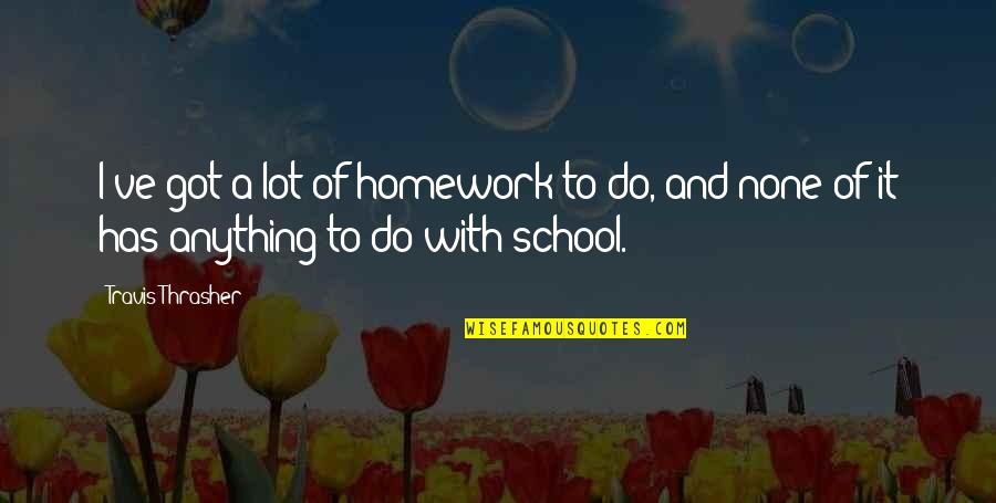 Homework's Quotes By Travis Thrasher: I've got a lot of homework to do,