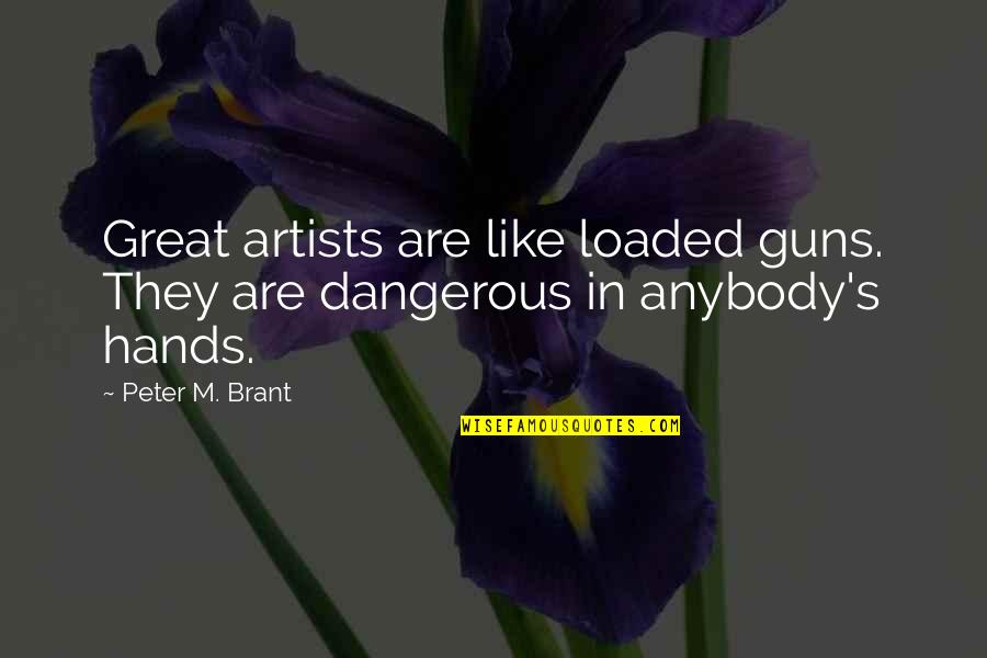 Homewrecker Picture Quotes By Peter M. Brant: Great artists are like loaded guns. They are