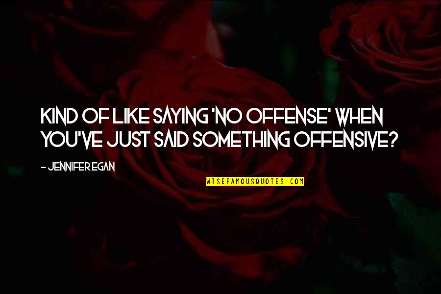 Homicida Quotes By Jennifer Egan: Kind of like saying 'no offense' when you've