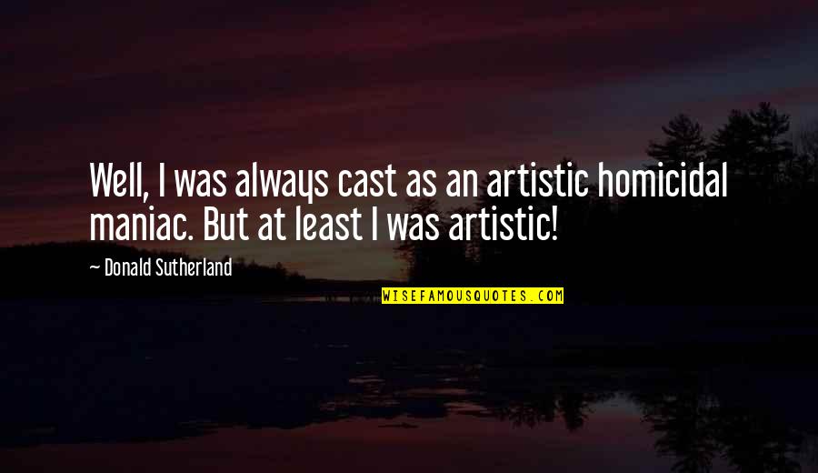 Homicidal Maniac Quotes By Donald Sutherland: Well, I was always cast as an artistic