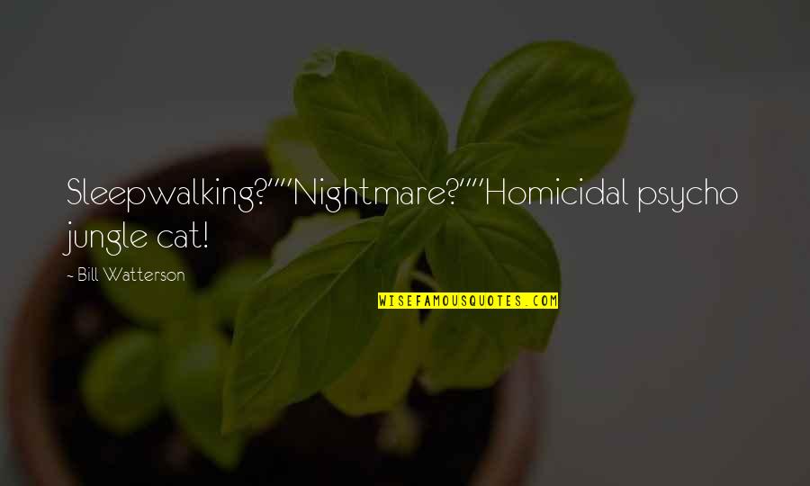Homicidal Quotes By Bill Watterson: Sleepwalking?""Nightmare?""Homicidal psycho jungle cat!