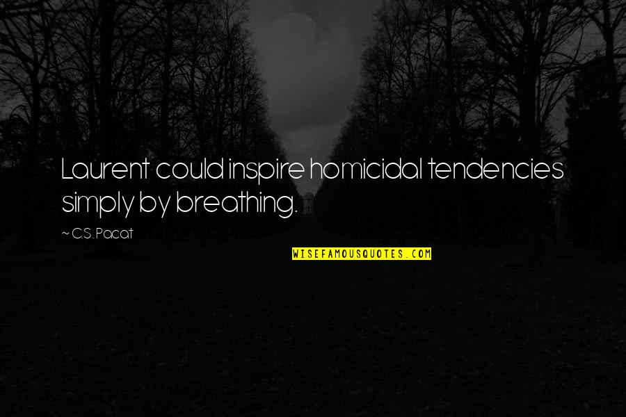 Homicidal Quotes By C.S. Pacat: Laurent could inspire homicidal tendencies simply by breathing.