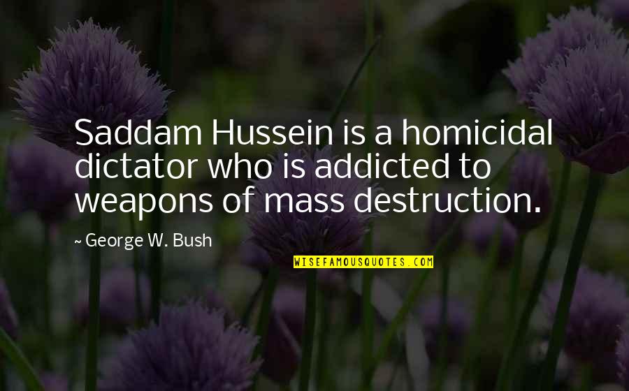 Homicidal Quotes By George W. Bush: Saddam Hussein is a homicidal dictator who is