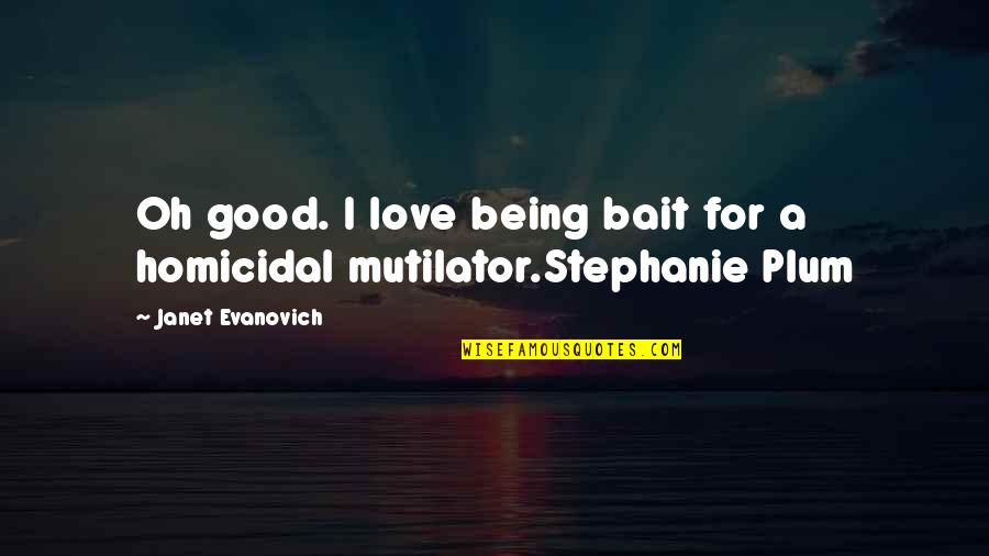 Homicidal Quotes By Janet Evanovich: Oh good. I love being bait for a Homicidal Quotes By Janet Evanovich: Oh good. I love being bait for a