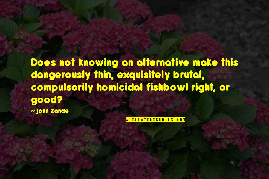 Homicidal Quotes By John Zande: Does not knowing an alternative make this dangerously Homicidal Quotes By John Zande: Does not knowing an alternative make this dangerously