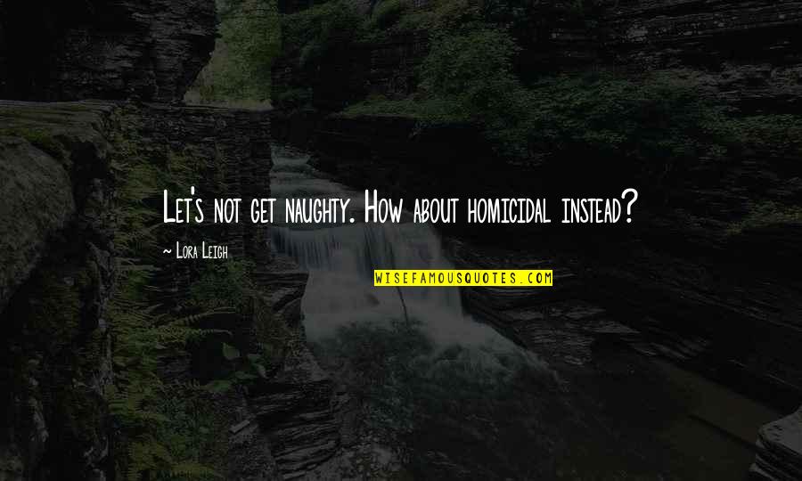 Homicidal Quotes By Lora Leigh: Let's not get naughty. How about homicidal instead?