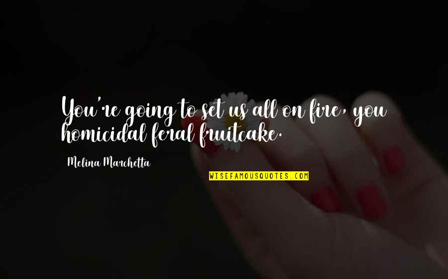 Homicidal Quotes By Melina Marchetta: You're going to set us all on fire, Homicidal Quotes By Melina Marchetta: You're going to set us all on fire,