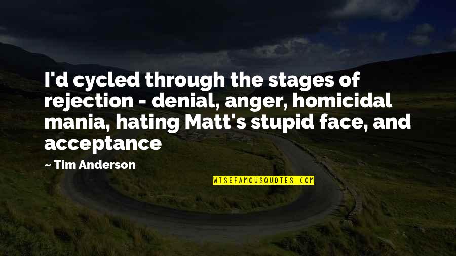 Homicidal Quotes By Tim Anderson: I'd cycled through the stages of rejection -