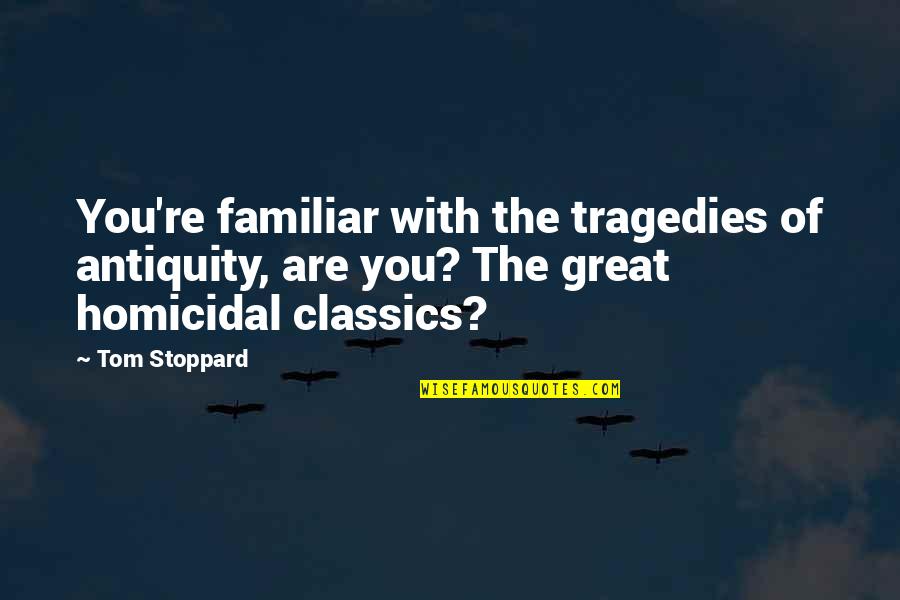 Homicidal Quotes By Tom Stoppard: You're familiar with the tragedies of antiquity, are