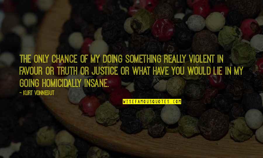 Homicidally Quotes By Kurt Vonnegut: The only chance of my doing something really