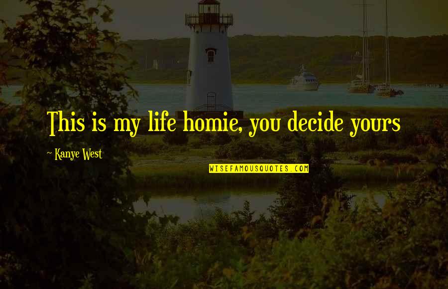 Homie Quotes By Kanye West: This is my life homie, you decide yours