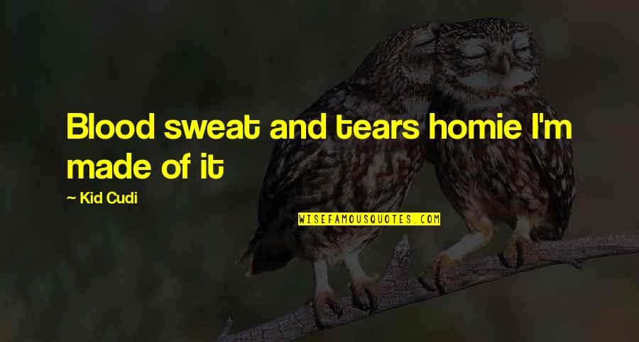 Homie Quotes By Kid Cudi: Blood sweat and tears homie I'm made of