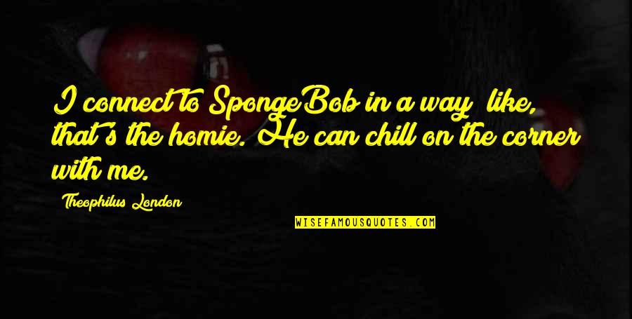 Homie Quotes By Theophilus London: I connect to SpongeBob in a way; like,