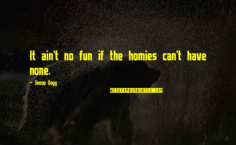 Homies Quotes By Snoop Dogg: It ain't no fun if the homies can't
