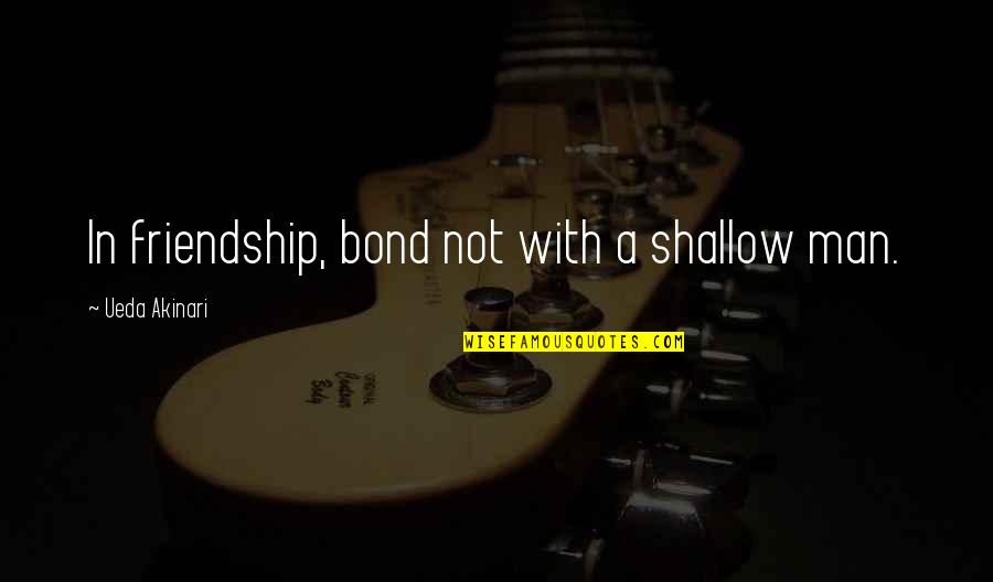 Homiletics Quotes By Ueda Akinari: In friendship, bond not with a shallow man.