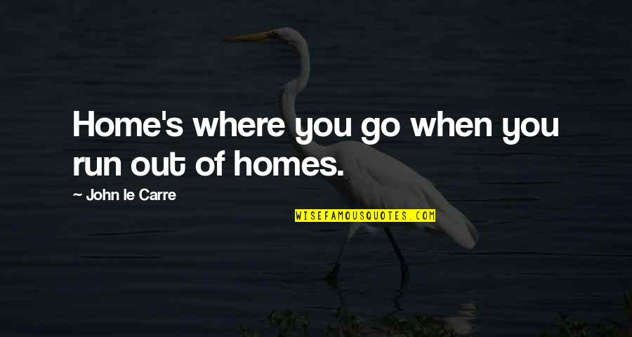 Homines Quotes By John Le Carre: Home's where you go when you run out