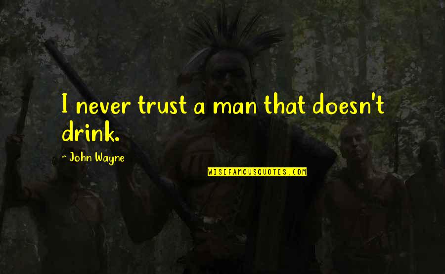 Hominin Quotes By John Wayne: I never trust a man that doesn't drink.