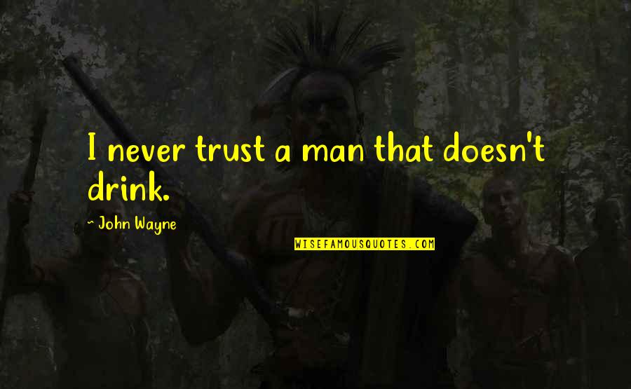 Hominin Quotes By John Wayne: I never trust a man that doesn't drink. Hominin Quotes By John Wayne: I never trust a man that doesn't drink.