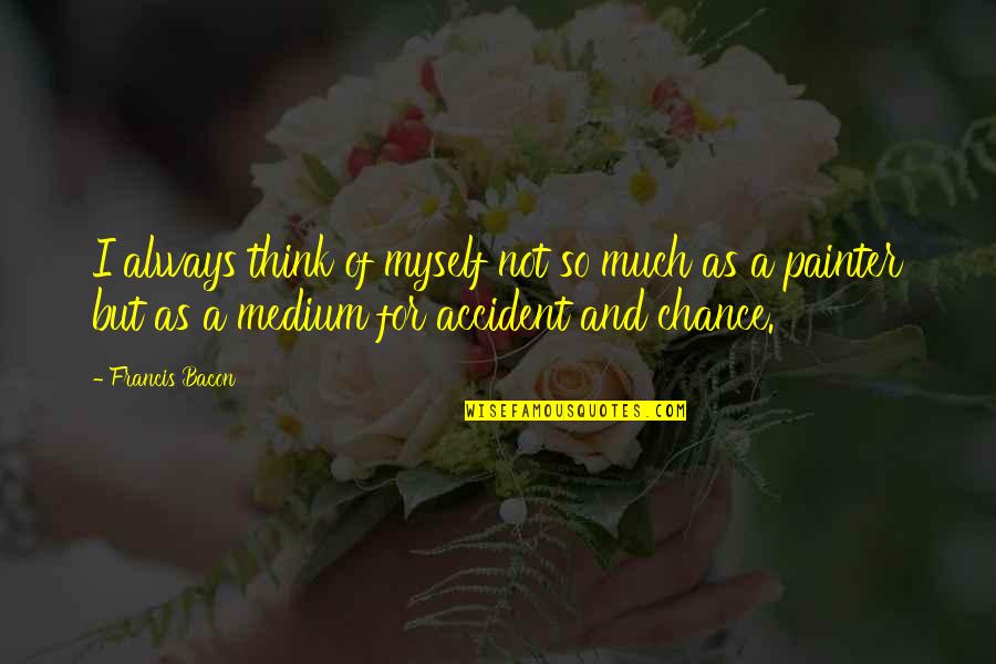 Homm 3 Quotes By Francis Bacon: I always think of myself not so much