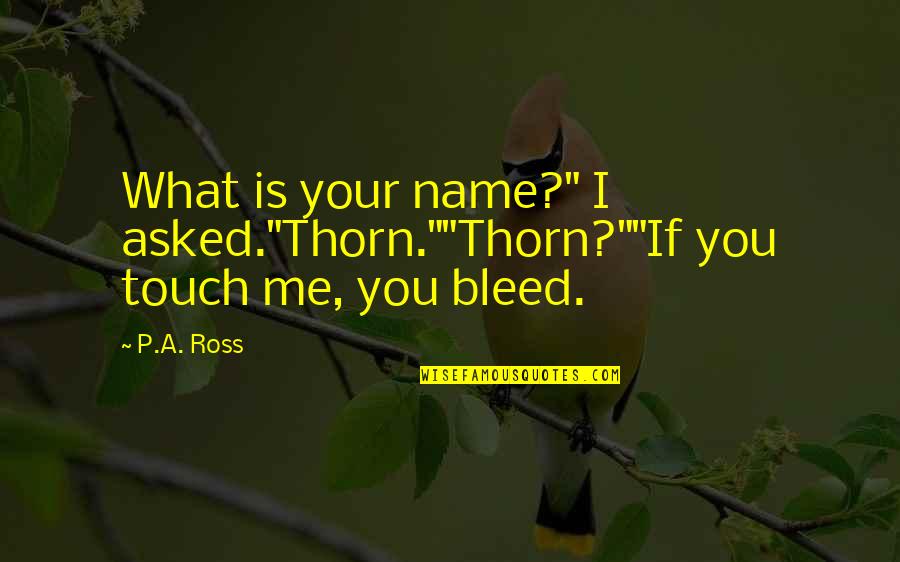 Hommel Axe Quotes By P.A. Ross: What is your name?" I asked."Thorn.""Thorn?""If you touch