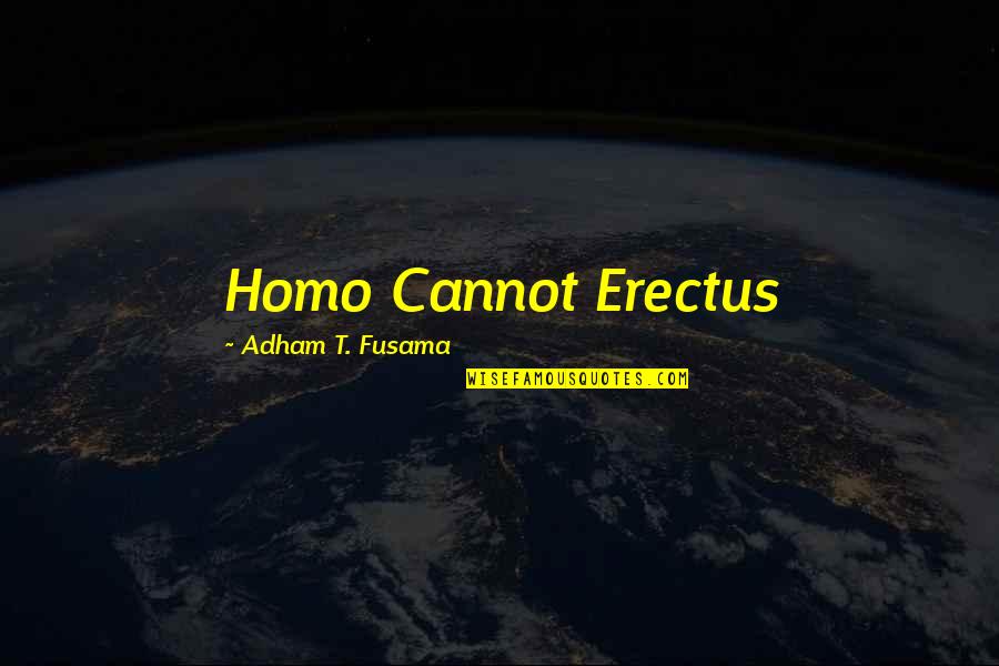 Homo Erectus Quotes By Adham T. Fusama: Homo Cannot Erectus