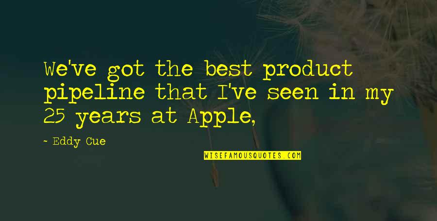 Homo Erectus Quotes By Eddy Cue: We've got the best product pipeline that I've