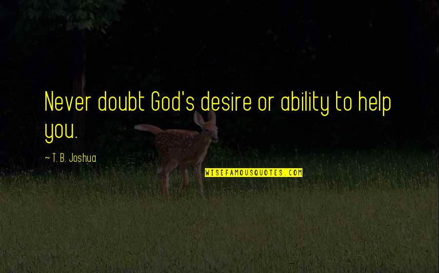 Homo Ergaster Quotes By T. B. Joshua: Never doubt God's desire or ability to help Homo Ergaster Quotes By T. B. Joshua: Never doubt God's desire or ability to help