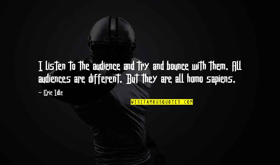 Homo Sapiens Quotes By Eric Idle: I listen to the audience and try and Homo Sapiens Quotes By Eric Idle: I listen to the audience and try and
