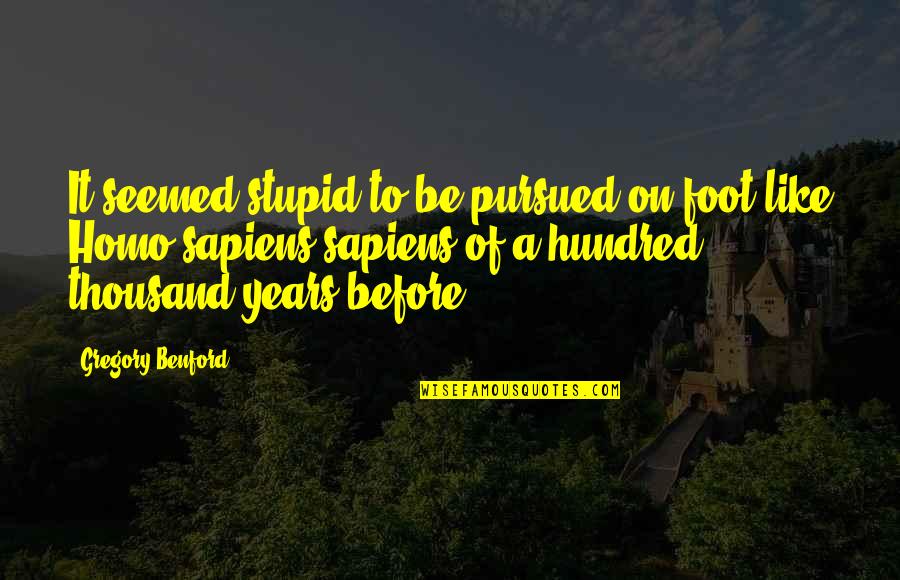 Homo Sapiens Quotes By Gregory Benford: It seemed stupid to be pursued on foot Homo Sapiens Quotes By Gregory Benford: It seemed stupid to be pursued on foot