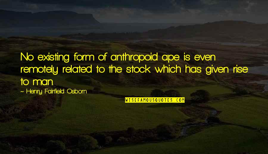 Homo Sapiens Quotes By Henry Fairfield Osborn: No existing form of anthropoid ape is even Homo Sapiens Quotes By Henry Fairfield Osborn: No existing form of anthropoid ape is even