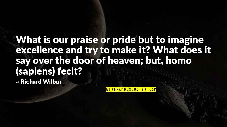 Homo Sapiens Quotes By Richard Wilbur: What is our praise or pride but to Homo Sapiens Quotes By Richard Wilbur: What is our praise or pride but to