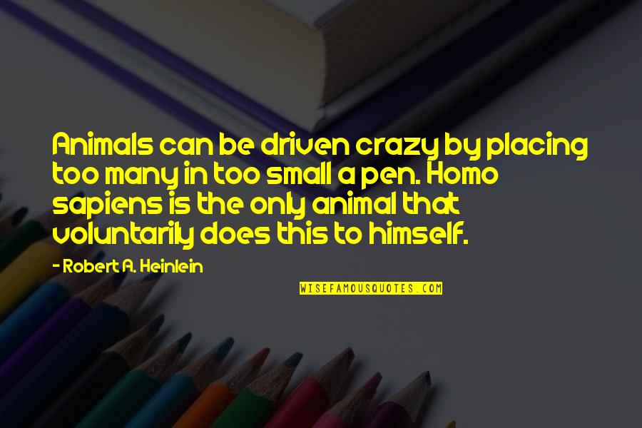 Homo Sapiens Quotes By Robert A. Heinlein: Animals can be driven crazy by placing too Homo Sapiens Quotes By Robert A. Heinlein: Animals can be driven crazy by placing too