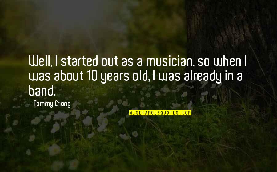 Homoeopathic Quotes By Tommy Chong: Well, I started out as a musician, so