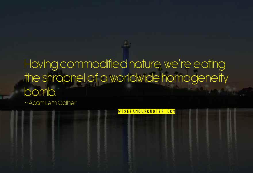 Homogeneity Quotes By Adam Leith Gollner: Having commodified nature, we're eating the shrapnel of