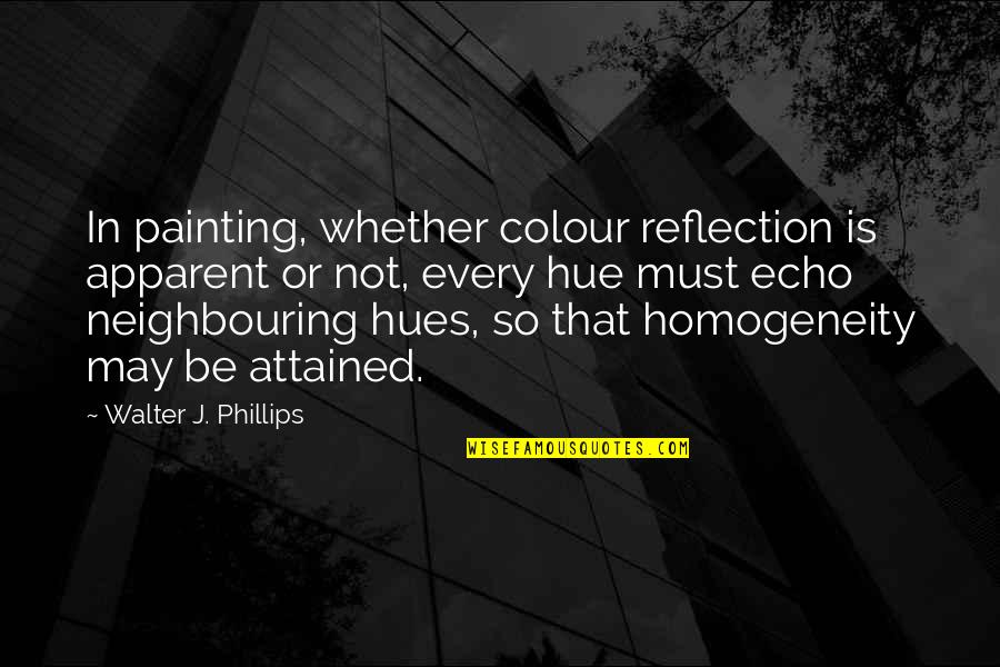 Homogeneity Quotes By Walter J. Phillips: In painting, whether colour reflection is apparent or