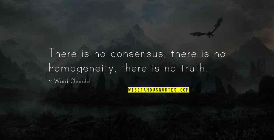 Homogeneity Quotes By Ward Churchill: There is no consensus, there is no homogeneity,